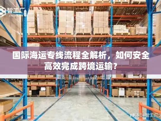 国际海运专线流程全解析，如何安全高效完成跨境运输？