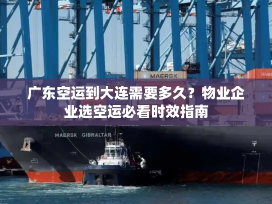 广东空运到大连需要多久？物业企业选空运必看时效指南