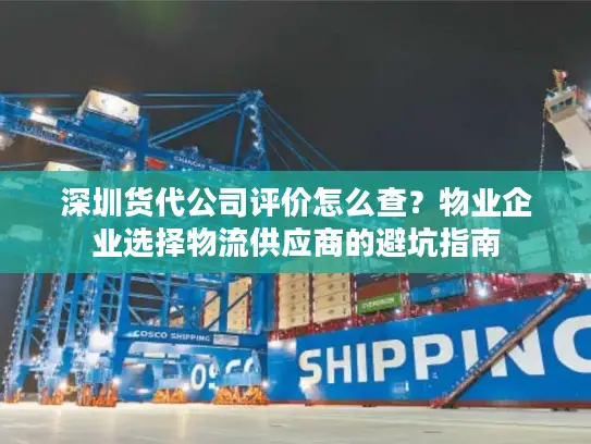 深圳货代公司评价怎么查？物业企业选择物流供应商的避坑指南