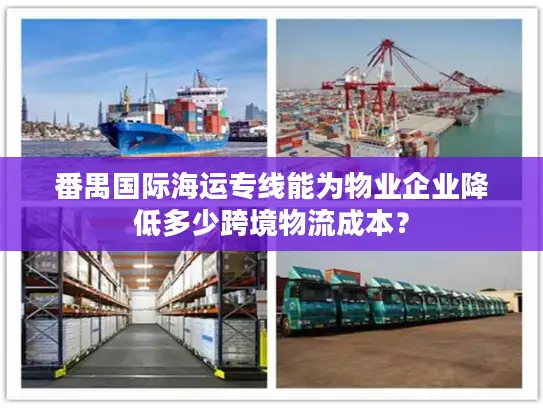 番禺国际海运专线能为物业企业降低多少跨境物流成本？