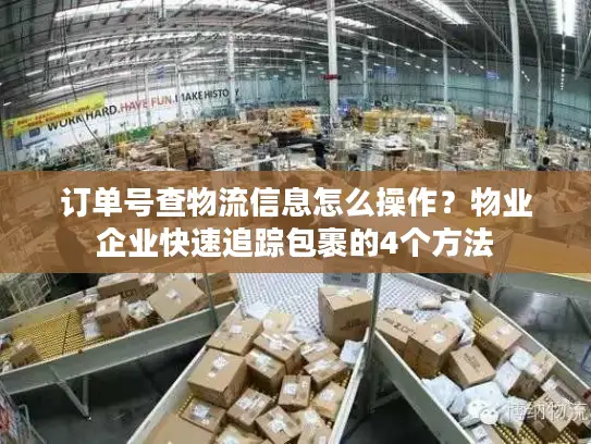 订单号查物流信息怎么操作?物业企业快速追踪包裹的4个方法 订单号查物流信息怎么操作?物业企业快速追踪包裹的4个方法
