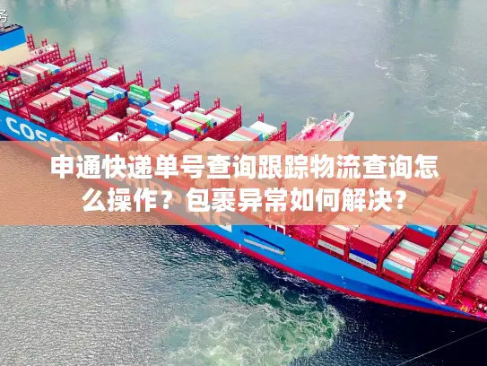 申通快递单号查询跟踪物流查询怎么操作？包裹异常如何解决？