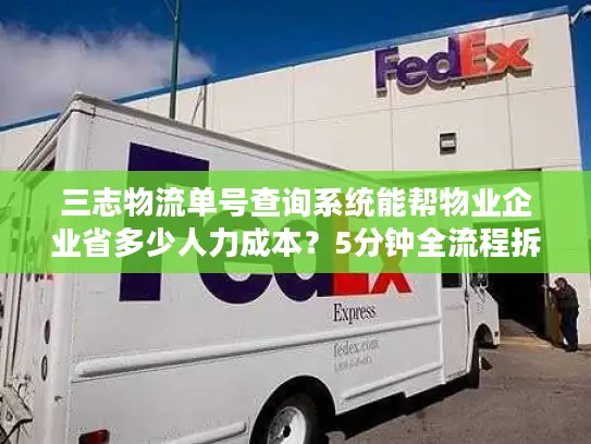 三志物流单号查询系统能帮物业企业省多少人力成本？5分钟全流程拆解