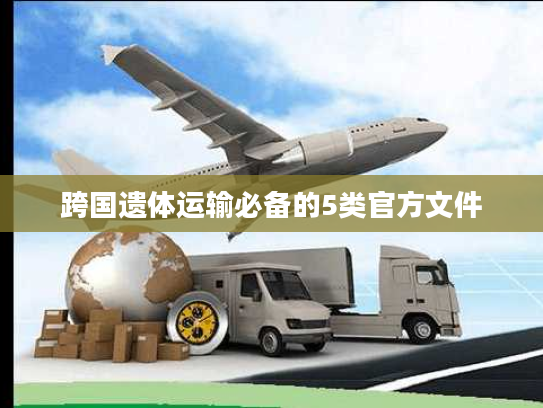 跨国遗体运输必备的5类官方文件