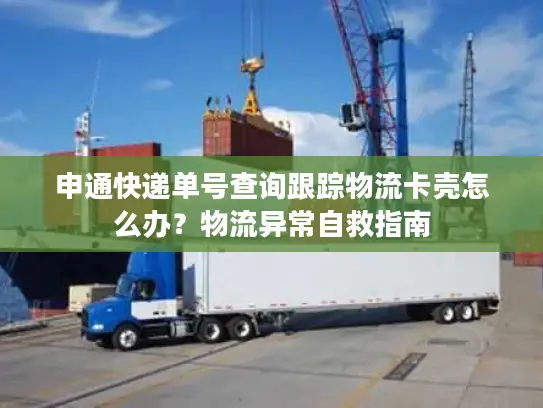 申通快递单号查询跟踪物流卡壳怎么办？物流异常自救指南