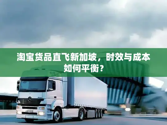 淘宝货品直飞新加坡，时效与成本如何平衡？