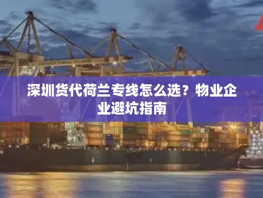 深圳货代荷兰专线怎么选？物业企业避坑指南