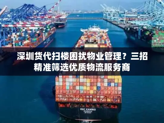深圳货代扫楼困扰物业管理？三招精准筛选优质物流服务商