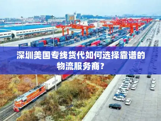 深圳美国专线货代如何选择靠谱的物流服务商？