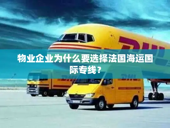 物业企业为什么要选择法国海运国际专线？