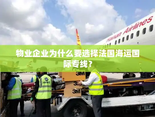 物业企业为什么要选择法国海运国际专线？