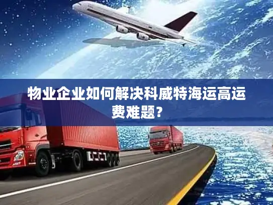 物业企业如何解决科威特海运高运费难题？