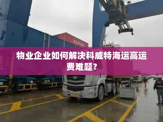 物业企业如何解决科威特海运高运费难题？