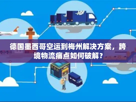 德国墨西哥空运到梅州解决方案，跨境物流痛点如何破解？
