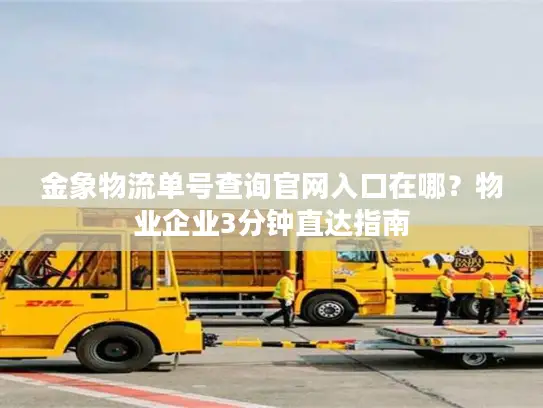 金象物流单号查询官网入口在哪？物业企业3分钟直达指南