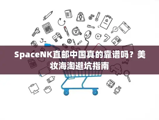 SpaceNK直邮中国真的靠谱吗？美妆海淘避坑指南