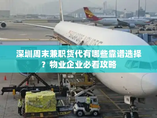 深圳周末兼职货代有哪些靠谱选择？物业企业必看攻略