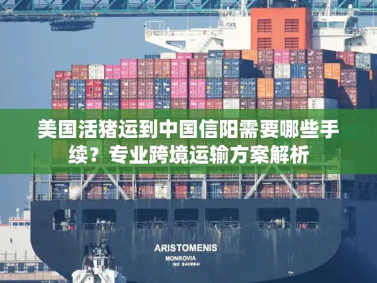 美国活猪运到中国信阳需要哪些手续？专业跨境运输方案解析