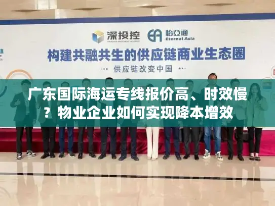广东国际海运专线报价高、时效慢？物业企业如何实现降本增效