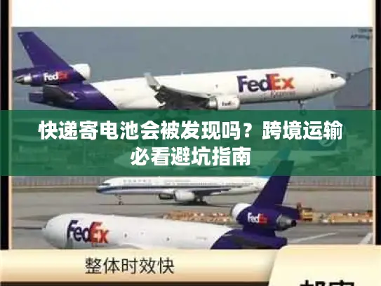 快递寄电池会被发现吗？跨境运输必看避坑指南