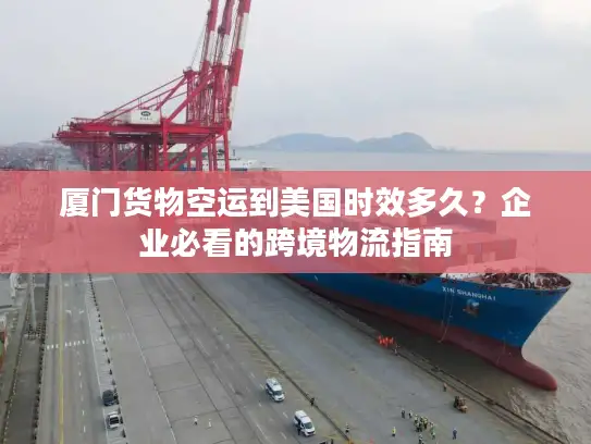 厦门货物空运到美国时效多久？企业必看的跨境物流指南