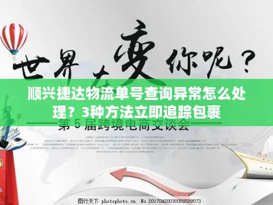 顺兴捷达物流单号查询异常怎么处理？3种方法立即追踪包裹