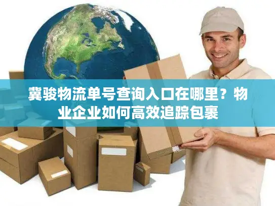 冀骏物流单号查询入口在哪里？物业企业如何高效追踪包裹