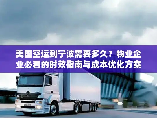 美国空运到宁波需要多久？物业企业必看的时效指南与成本优化方案