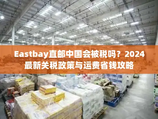 Eastbay直邮中国会被税吗？2024最新关税政策与运费省钱攻略