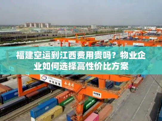 福建空运到江西费用贵吗？物业企业如何选择高性价比方案