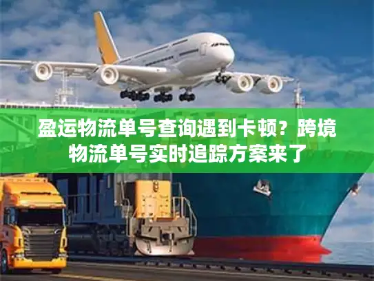 盈运物流单号查询遇到卡顿？跨境物流单号实时追踪方案来了