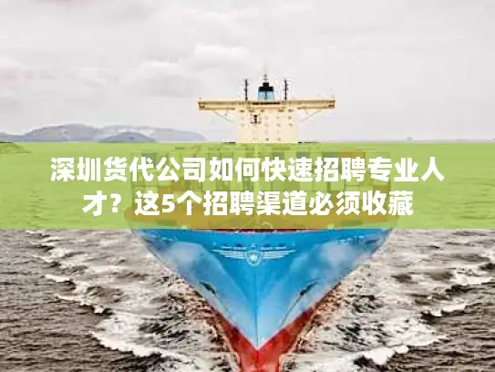 深圳货代公司如何快速招聘专业人才？这5个招聘渠道必须收藏