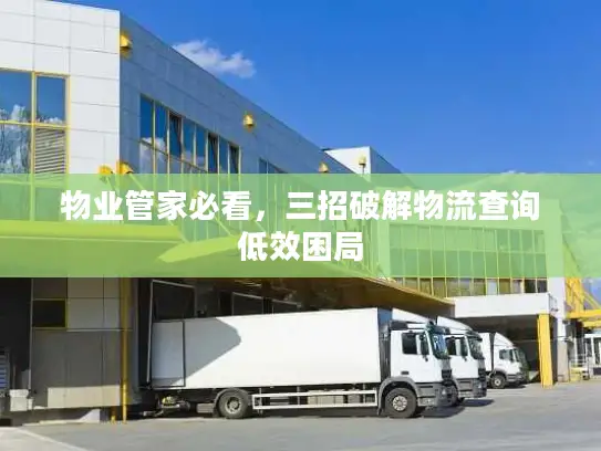 物业管家必看，三招破解物流查询低效困局