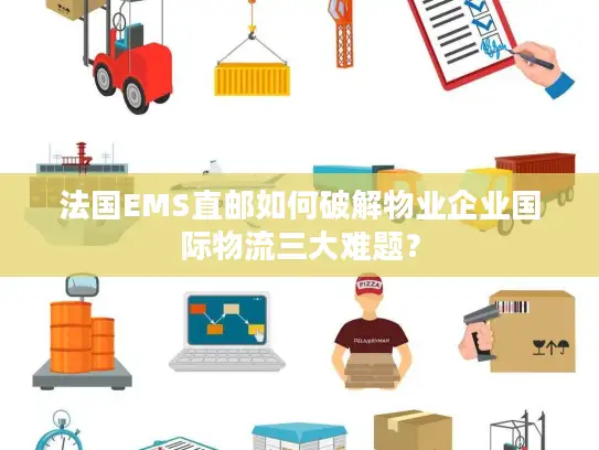 法国EMS直邮如何破解物业企业国际物流三大难题？