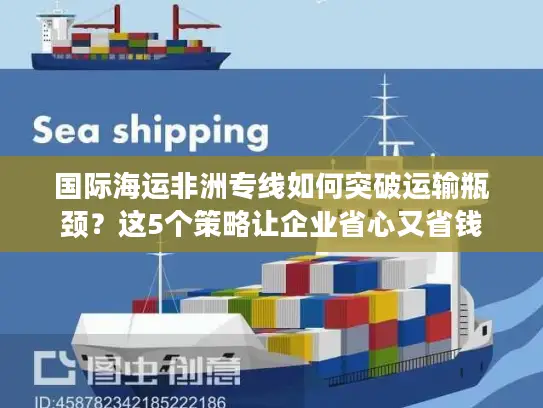国际海运非洲专线如何突破运输瓶颈？这5个策略让企业省心又省钱