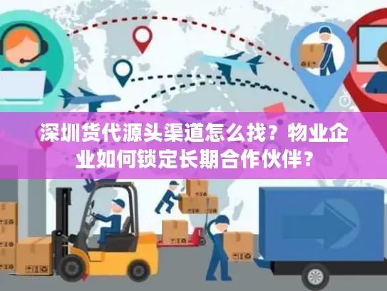 深圳货代源头渠道怎么找？物业企业如何锁定长期合作伙伴？