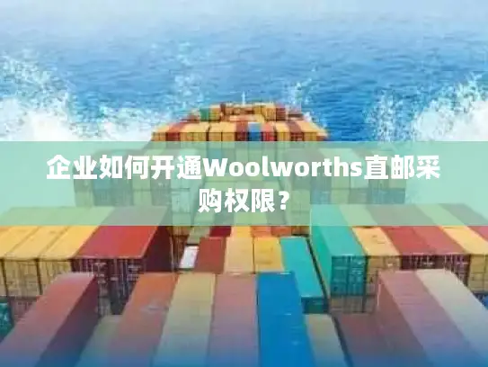 企业如何开通Woolworths直邮采购权限？