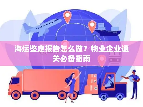 海运鉴定报告怎么做？物业企业通关必备指南