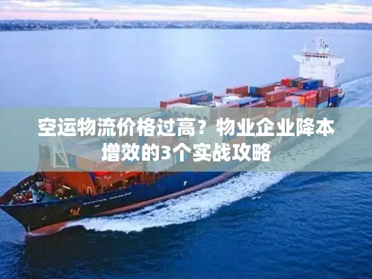 空运物流价格过高？物业企业降本增效的3个实战攻略