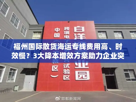 福州国际散货海运专线费用高、时效慢？3大降本增效方案助力企业突围