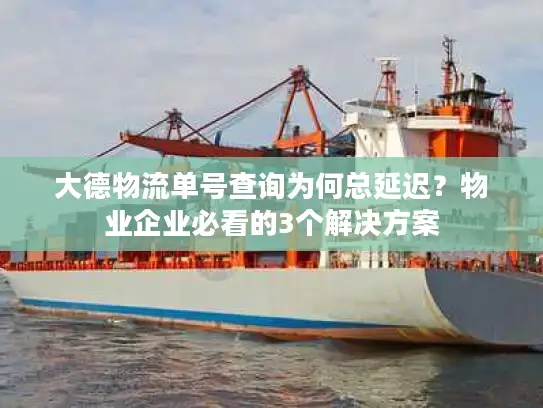 大德物流单号查询为何总延迟？物业企业必看的3个解决方案