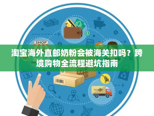 淘宝海外直邮奶粉会被海关扣吗？跨境购物全流程避坑指南