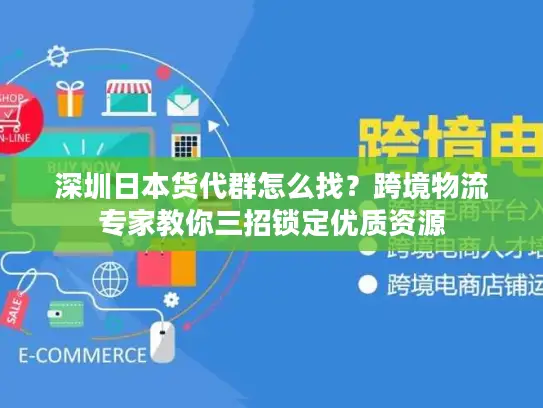 深圳日本货代群怎么找？跨境物流专家教你三招锁定优质资源