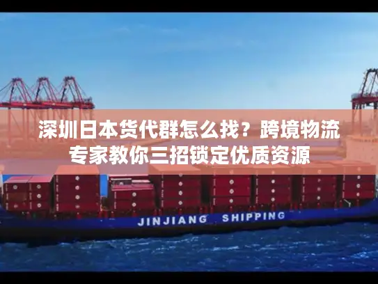 深圳日本货代群怎么找？跨境物流专家教你三招锁定优质资源