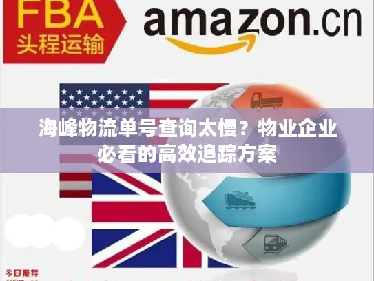 海峰物流单号查询太慢？物业企业必看的高效追踪方案