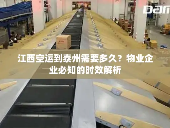 江西空运到泰州需要多久？物业企业必知的时效解析