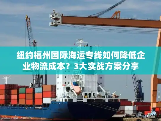 纽约福州国际海运专线如何降低企业物流成本？3大实战方案分享