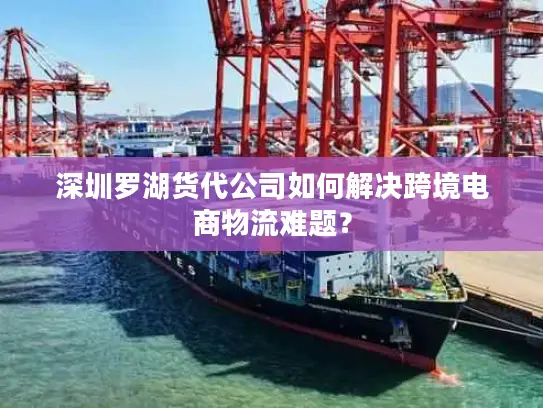 深圳罗湖货代公司如何解决跨境电商物流难题？