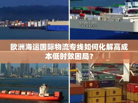 欧洲海运国际物流专线如何化解高成本低时效困局？