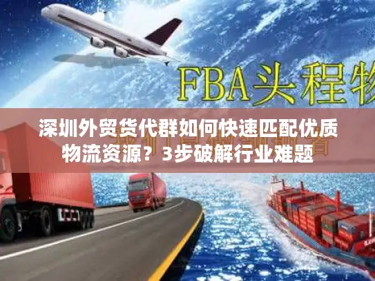 深圳外贸货代群如何快速匹配优质物流资源？3步破解行业难题